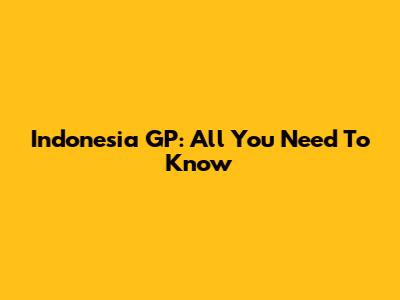 Indonesia GP: All You Need To Know