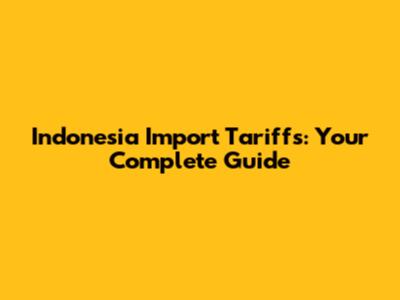 Indonesia Import Tariffs: Your Complete Guide