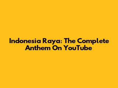 Indonesia Raya: The Complete Anthem On YouTube