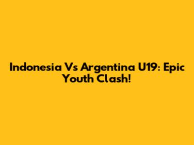 Indonesia Vs Argentina U19: Epic Youth Clash!