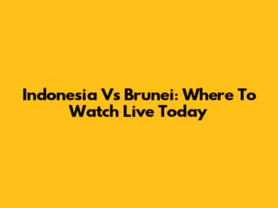 Indonesia Vs Brunei: Where To Watch Live Today