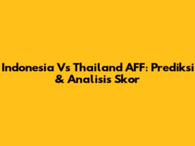 Indonesia Vs Thailand AFF: Prediksi & Analisis Skor
