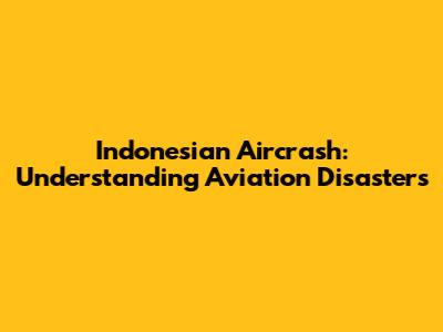 Indonesian Aircrash: Understanding Aviation Disasters