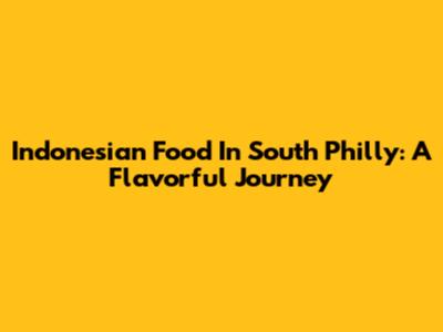 Indonesian Food In South Philly: A Flavorful Journey