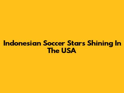 Indonesian Soccer Stars Shining In The USA
