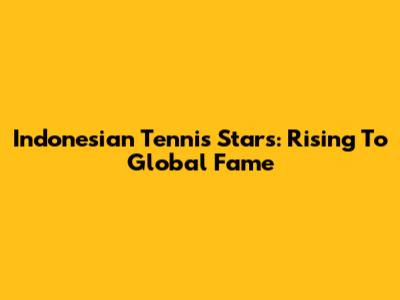 Indonesian Tennis Stars: Rising To Global Fame