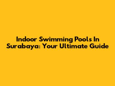 Indoor Swimming Pools In Surabaya: Your Ultimate Guide