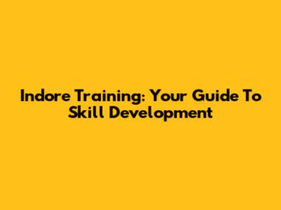 Indore Training: Your Guide To Skill Development
