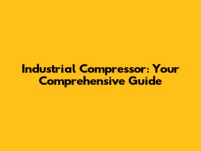 Industrial Compressor: Your Comprehensive Guide
