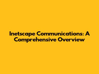 Inetscape Communications: A Comprehensive Overview