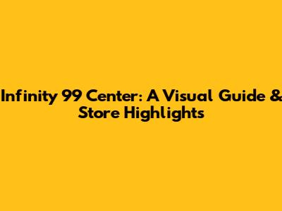 Infinity 99 Center: A Visual Guide & Store Highlights
