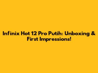 Infinix Hot 12 Pro Putih: Unboxing & First Impressions!
