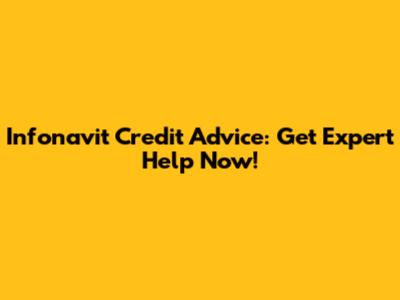 Infonavit Credit Advice: Get Expert Help Now!