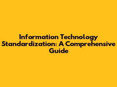 Information Technology Standardization: A Comprehensive Guide