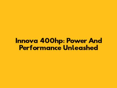 Innova 400hp: Power And Performance Unleashed