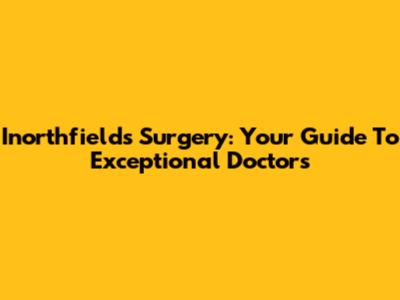Inorthfields Surgery: Your Guide To Exceptional Doctors