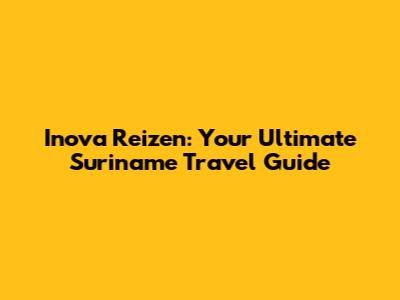 Inova Reizen: Your Ultimate Suriname Travel Guide