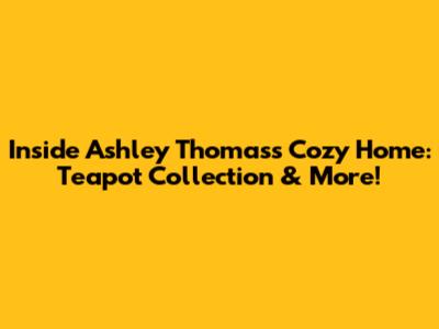 Inside Ashley Thomas's Cozy Home: Teapot Collection & More!