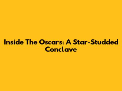 Inside The Oscars: A Star-Studded Conclave