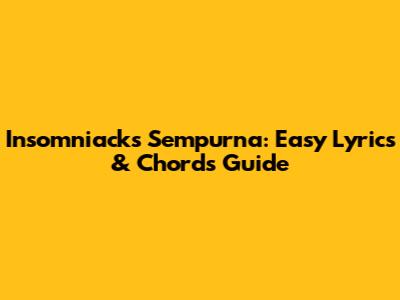 Insomniacks Sempurna: Easy Lyrics & Chords Guide