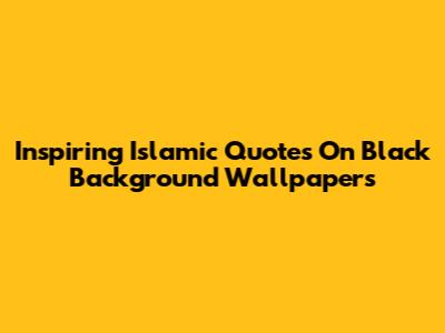 Inspiring Islamic Quotes On Black Background Wallpapers