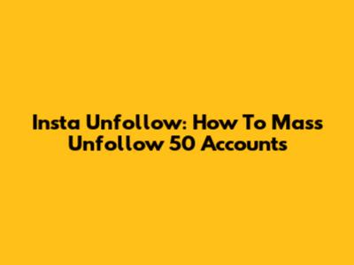 Insta Unfollow: How To Mass Unfollow 50 Accounts
