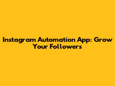 Instagram Automation App: Grow Your Followers