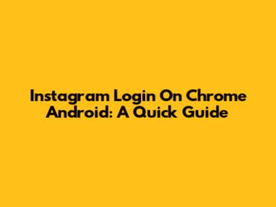Instagram Login On Chrome Android: A Quick Guide