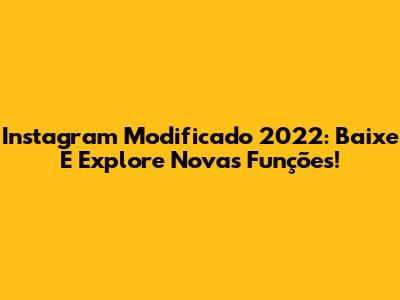 Instagram Modificado 2022: Baixe E Explore Novas Funções!
