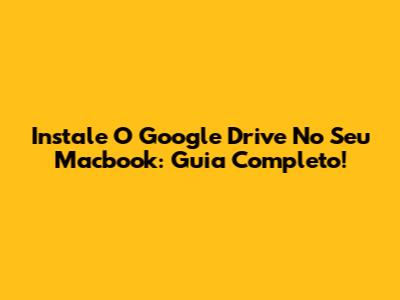 Instale O Google Drive No Seu Macbook: Guia Completo!
