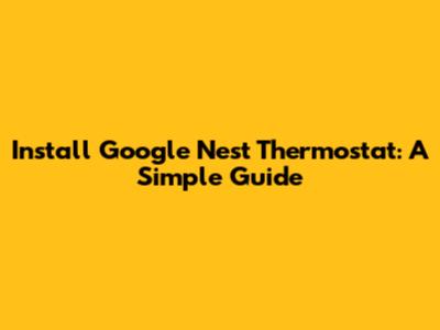 Install Google Nest Thermostat: A Simple Guide