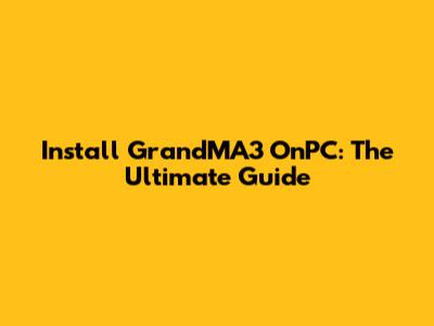 Install GrandMA3 OnPC: The Ultimate Guide