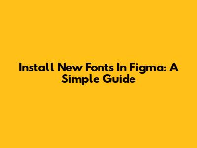 Install New Fonts In Figma: A Simple Guide