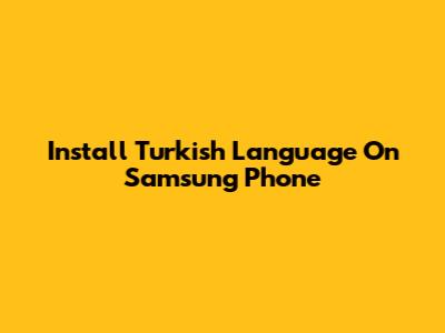 Install Turkish Language On Samsung Phone