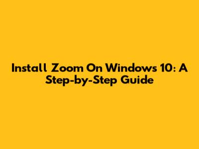 Install Zoom On Windows 10: A Step-by-Step Guide