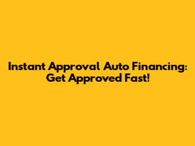 Instant Approval Auto Financing: Get Approved Fast!
