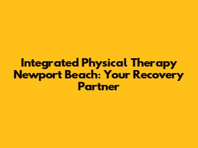 Integrated Physical Therapy Newport Beach: Your Recovery Partner