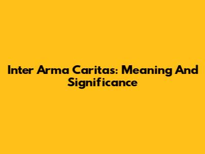 Inter Arma Caritas: Meaning And Significance