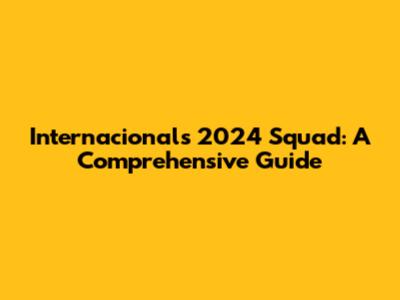 Internacional's 2024 Squad: A Comprehensive Guide