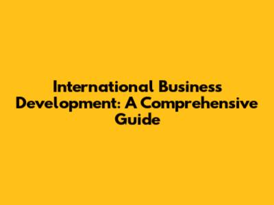 International Business Development: A Comprehensive Guide