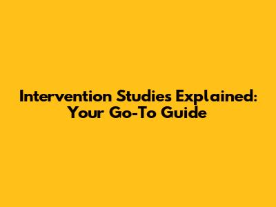 Intervention Studies Explained: Your Go-To Guide