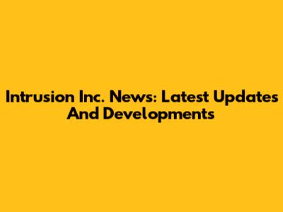 Intrusion Inc. News: Latest Updates And Developments