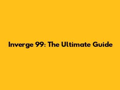 Inverge 99: The Ultimate Guide