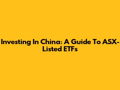 Investing In China: A Guide To ASX-Listed ETFs