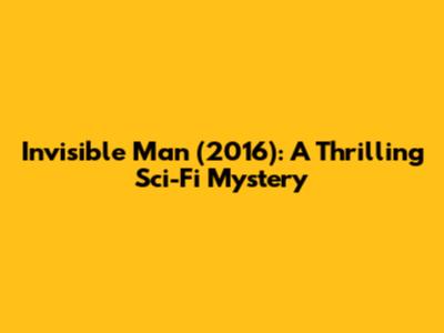 Invisible Man (2016): A Thrilling Sci-Fi Mystery
