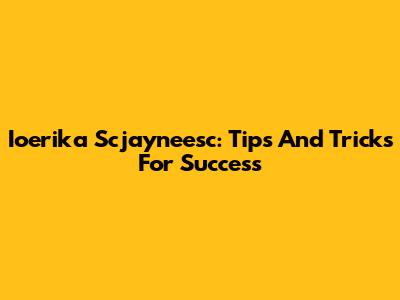 Ioerika Scjayneesc: Tips And Tricks For Success