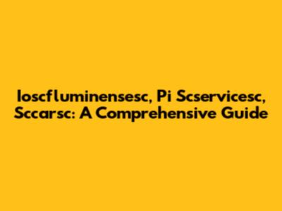 Ioscfluminensesc, Pi Scservicesc, Sccarsc: A Comprehensive Guide