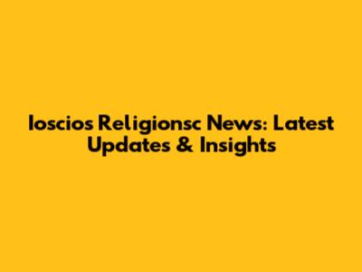 Ioscios Religionsc News: Latest Updates & Insights