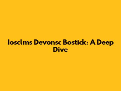 Iosclms Devonsc Bostick: A Deep Dive