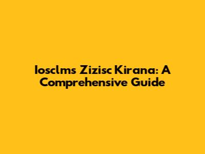 Iosclms Zizisc Kirana: A Comprehensive Guide
